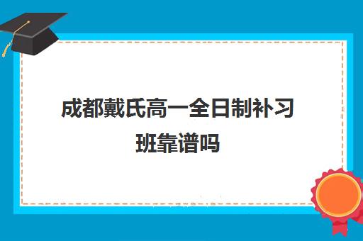 成都戴氏高一全日制补习班靠谱吗