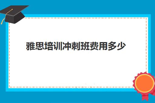 雅思培训冲刺班费用多少(郑州新东方雅思暑假冲刺班)