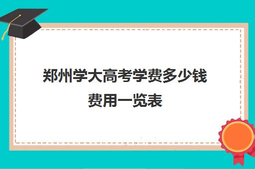 郑州学大高考学费多少钱费用一览表(郑大高收费有哪些专业)