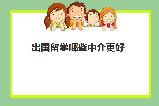 出国留学哪些中介更好(留学中介挣钱吗)