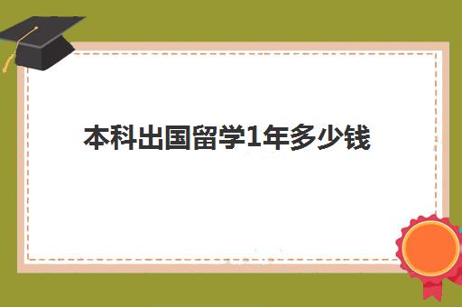 本科出国留学1年多少钱(日本留学一年费用是多少钱)