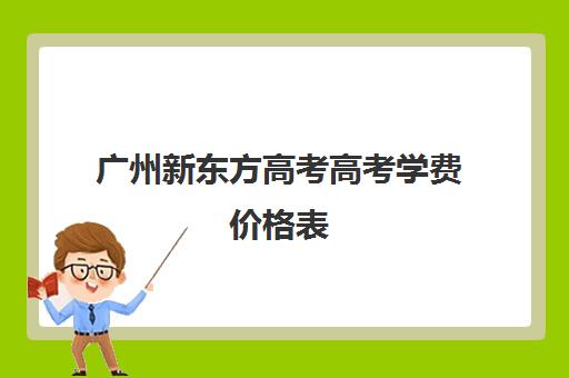 广州新东方高考高考学费价格表(广州新东方学校怎么样)