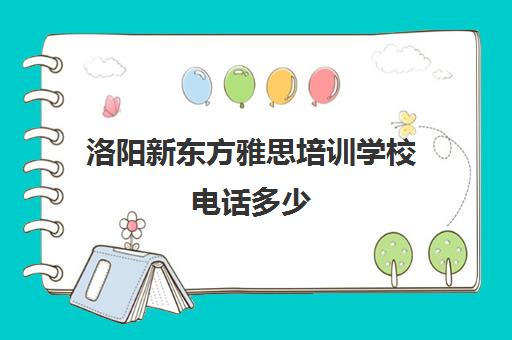 洛阳新东方雅思培训学校电话多少(洛阳雅思班推荐)