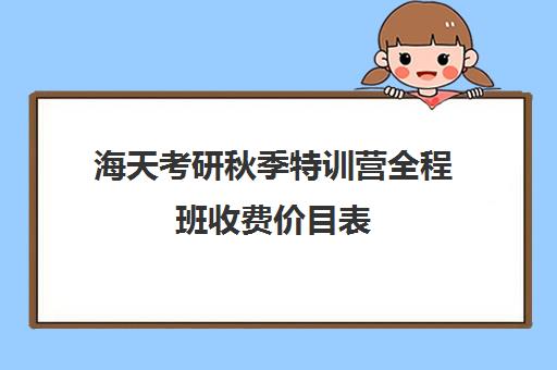 海天考研秋季特训营全程班收费价目表（海天飞跃计划全程费用）