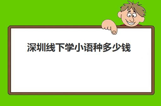 深圳线下学小语种多少钱(深圳英语培训班收费价格表)