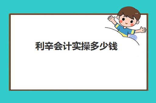 利辛会计实操多少钱(学会计多少钱)