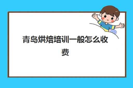 青岛烘焙培训一般怎么收费(青岛十大蛋糕培训学校)