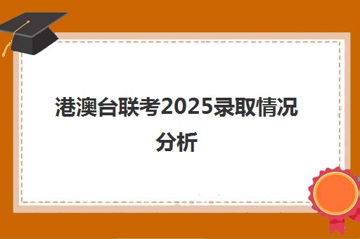 港澳台联考2025录取情况分析(港澳台联考各校分数线)