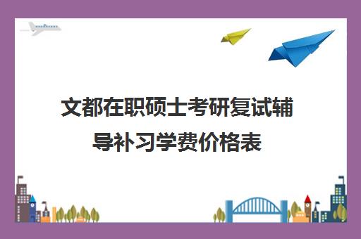 文都在职硕士考研复试辅导补习学费价格表