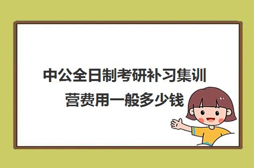 中公全日制考研补习集训营费用一般多少钱