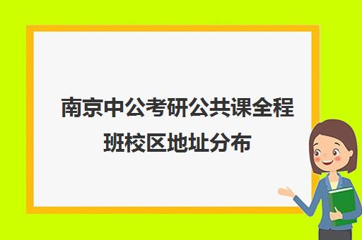 南京中公考研公共课全程班校区地址分布（中公教育五方桥基地）