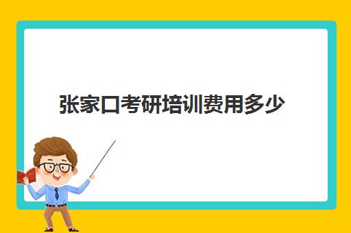 张家口考研培训费用多少(考研培训学校收费标准)