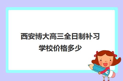 西安博大高三全日制补习学校价格多少