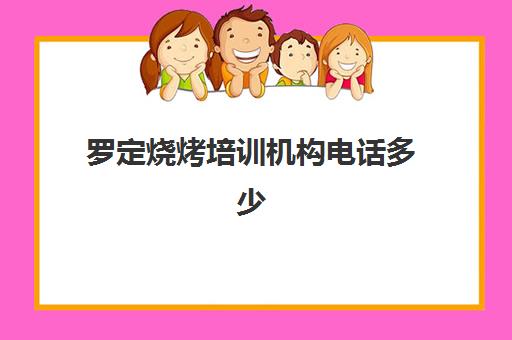 罗定烧烤培训机构电话多少(罗定哪里有烧烤场)