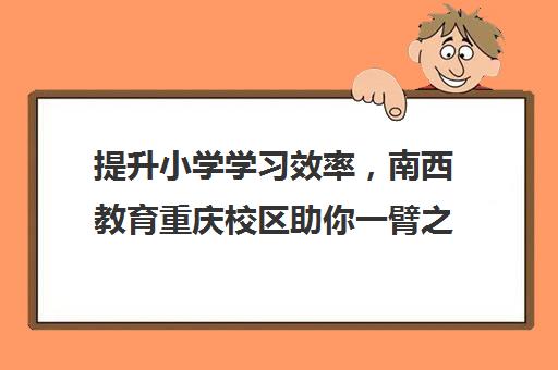 提升小学学习效率，南西教育重庆校区助你一臂之力