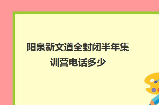 阳泉新文道全封闭半年集训营电话多少（新东方封闭集训营价格）