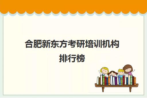 合肥新东方考研培训机构排行榜(合肥研究生培训机构)