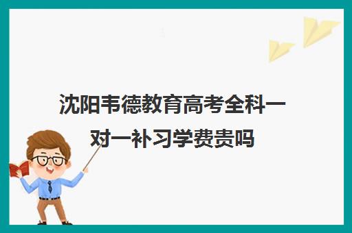 沈阳韦德教育高考全科一对一补习学费贵吗