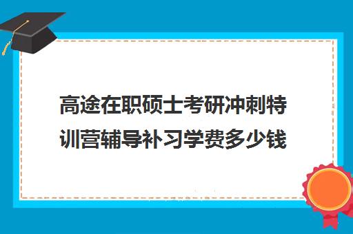 高途在职硕士考研冲刺特训营辅导补习学费多少钱