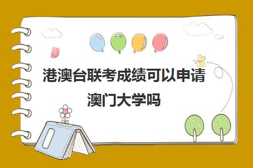 港澳台联考成绩可以申请澳门大学吗(澳门大学四校联考)