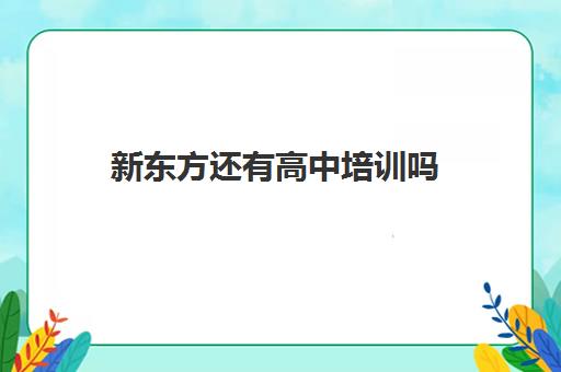 新东方还有高中培训吗(新东方高中部咨询电话)