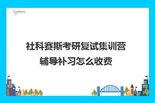 社科赛斯考研复试集训营辅导补习怎么收费