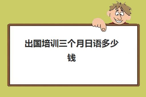 出国培训三个月日语多少钱(学日语一个月后感想)