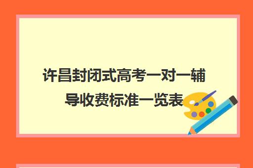 许昌封闭式高考一对一辅导收费标准一览表(高三一对一补课一般多少钱一小时)