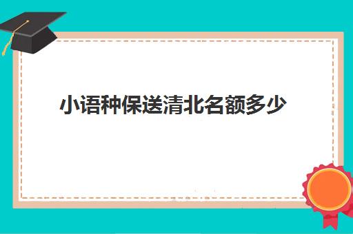 小语种保送清北名额多少(小语种保送北大的条件)