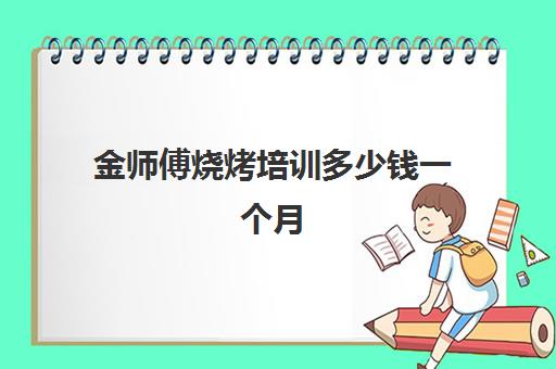 金师傅烧烤培训多少钱一个月(一个月吃了6次烧烤没事吧)