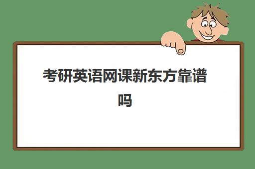 考研英语网课新东方靠谱吗(考研英语网课哪个平台比较好)