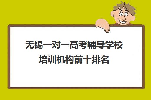 无锡一对一高考辅导学校培训机构前十排名(无锡课外辅导机构排名)