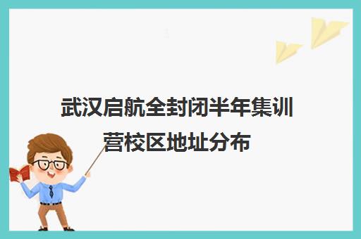 武汉启航全封闭半年集训营校区地址分布（武汉新航道培训机构地址）