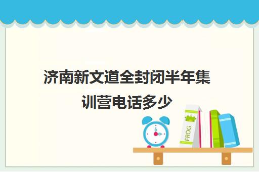 济南新文道全封闭半年集训营电话多少（济南新文道考研）