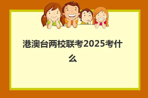 港澳台两校联考2025考什么(中专生可以参加港澳台联考吗)