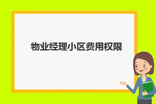 物业经理小区费用权限(小区业主可以要求物业公开费用吗)