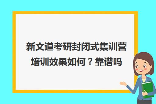 新文道考研封闭式集训营培训效果如何？靠谱吗（新文道考研培训机构怎么样）