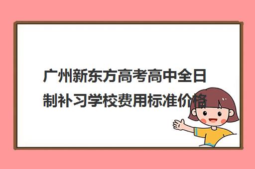 广州新东方高考高中全日制补习学校费用标准价格表