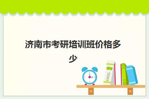 济南市考研培训班价格多少(济南考研机构实力排名最新)