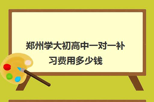 郑州学大初高中一对一补习费用多少钱