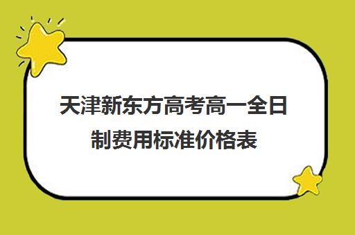 天津新东方高考高一全日制费用标准价格表(新东方全日制高考班收费)