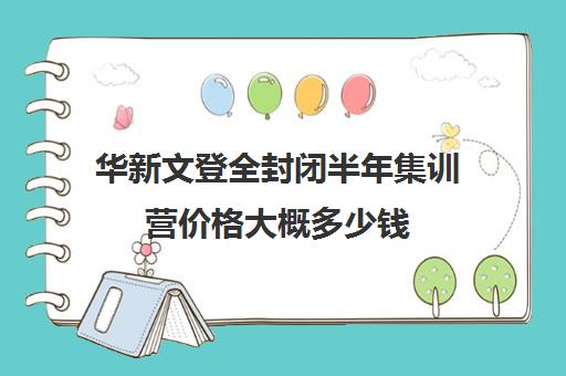 华新文登全封闭半年集训营价格大概多少钱（华新文登正规吗）