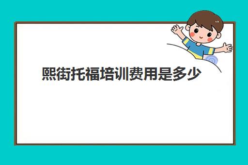 熙街托福培训费用是多少(托福一对一培训价格多少)