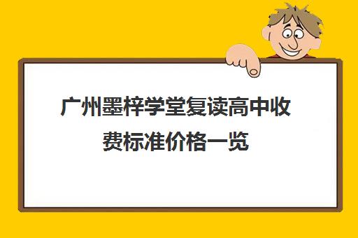 广州墨梓学堂复读高中收费标准价格一览(广州源雅学校学费多少)