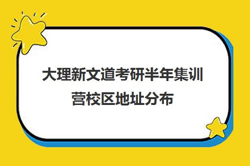 大理新文道考研半年集训营校区地址分布（新文道考研报班价格一览表）