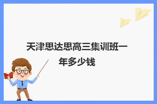 天津思达思高三集训班一年多少钱(天津高三封闭式培训机构)