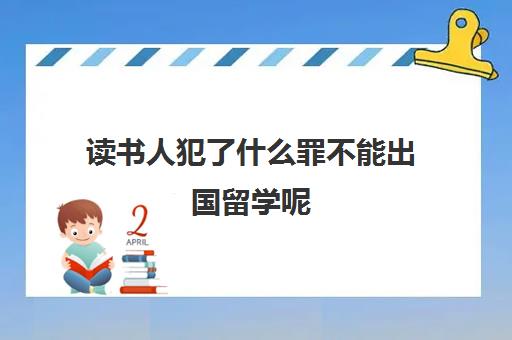 读书人犯了什么罪不能出国留学呢(父亲坐牢孩子可以出国留学吗)