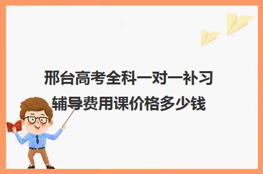 邢台高考全科一对一补习辅导费用课价格多少钱