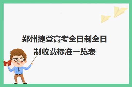 郑州捷登高考全日制全日制收费标准一览表(郑州比较好的高三培训学校)