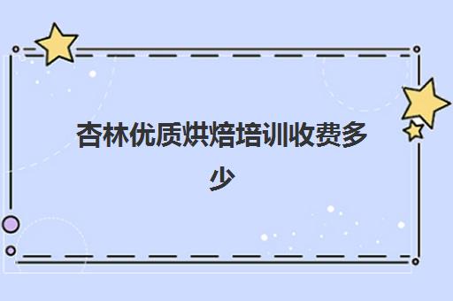 杏林优质烘焙培训收费多少(正规学烘焙学费价格表)